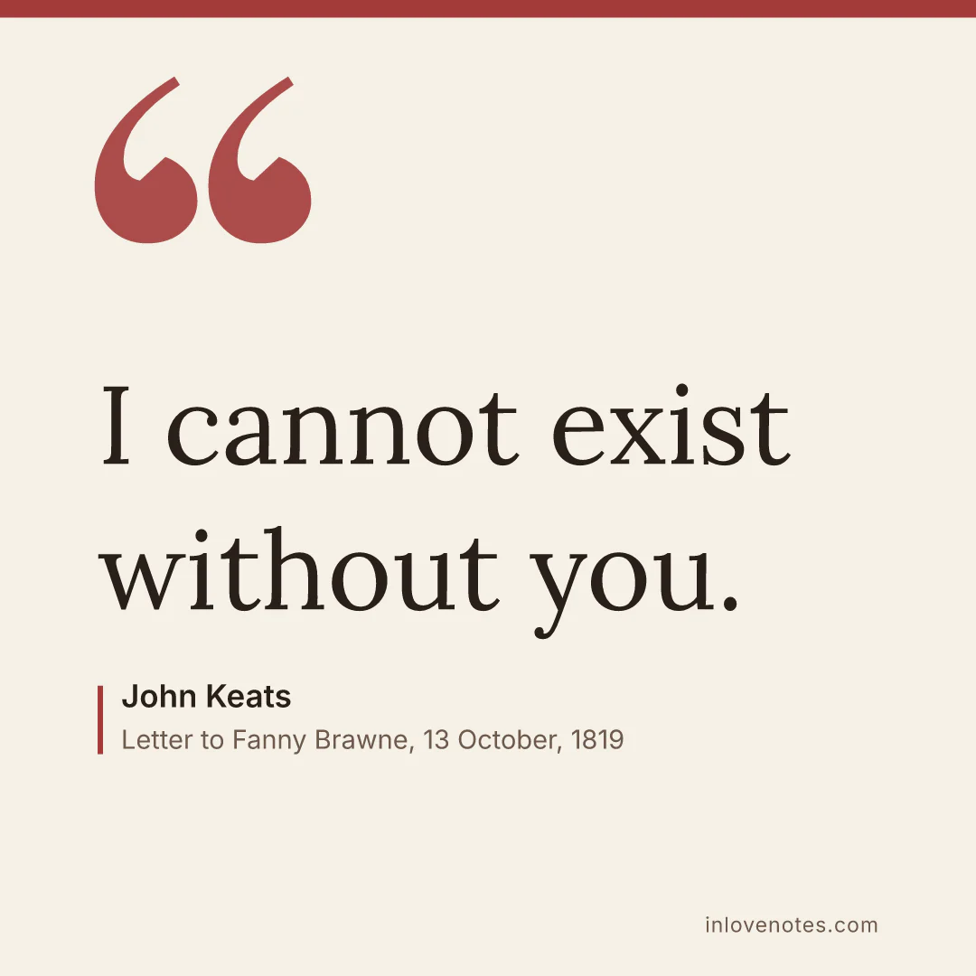 “I cannot exist without you.” — John Keats, Letter to Fanny Brawne, 13 October (1819)