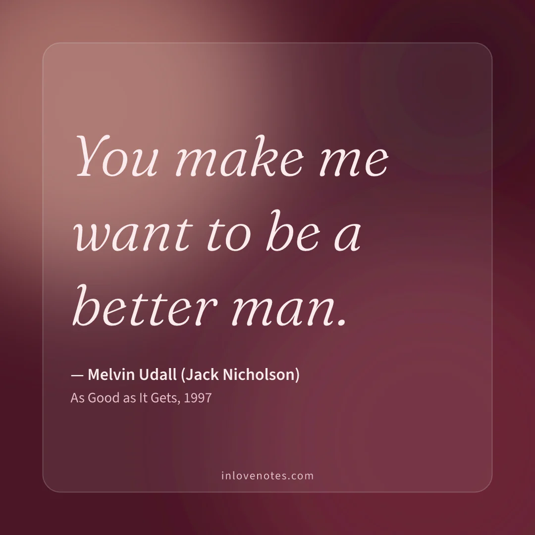 “You make me want to be a better man.” — Melvin Udall (Jack Nicholson), As Good as It Gets (1997)