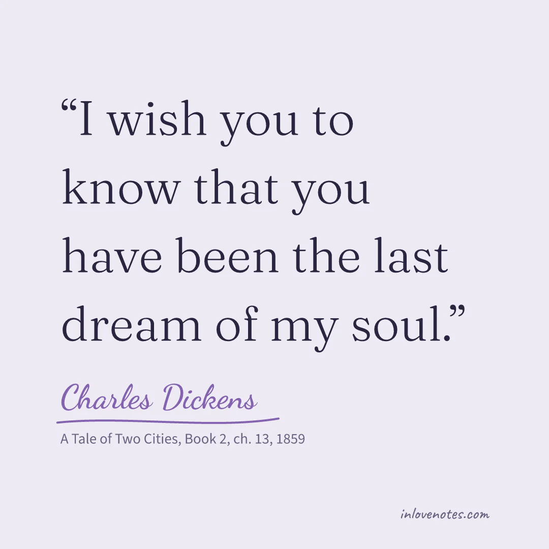 “I wish you to know that you have been the last dream of my soul.” — Charles Dickens, A Tale of Two Cities, Book 2, ch. 13 (1859)