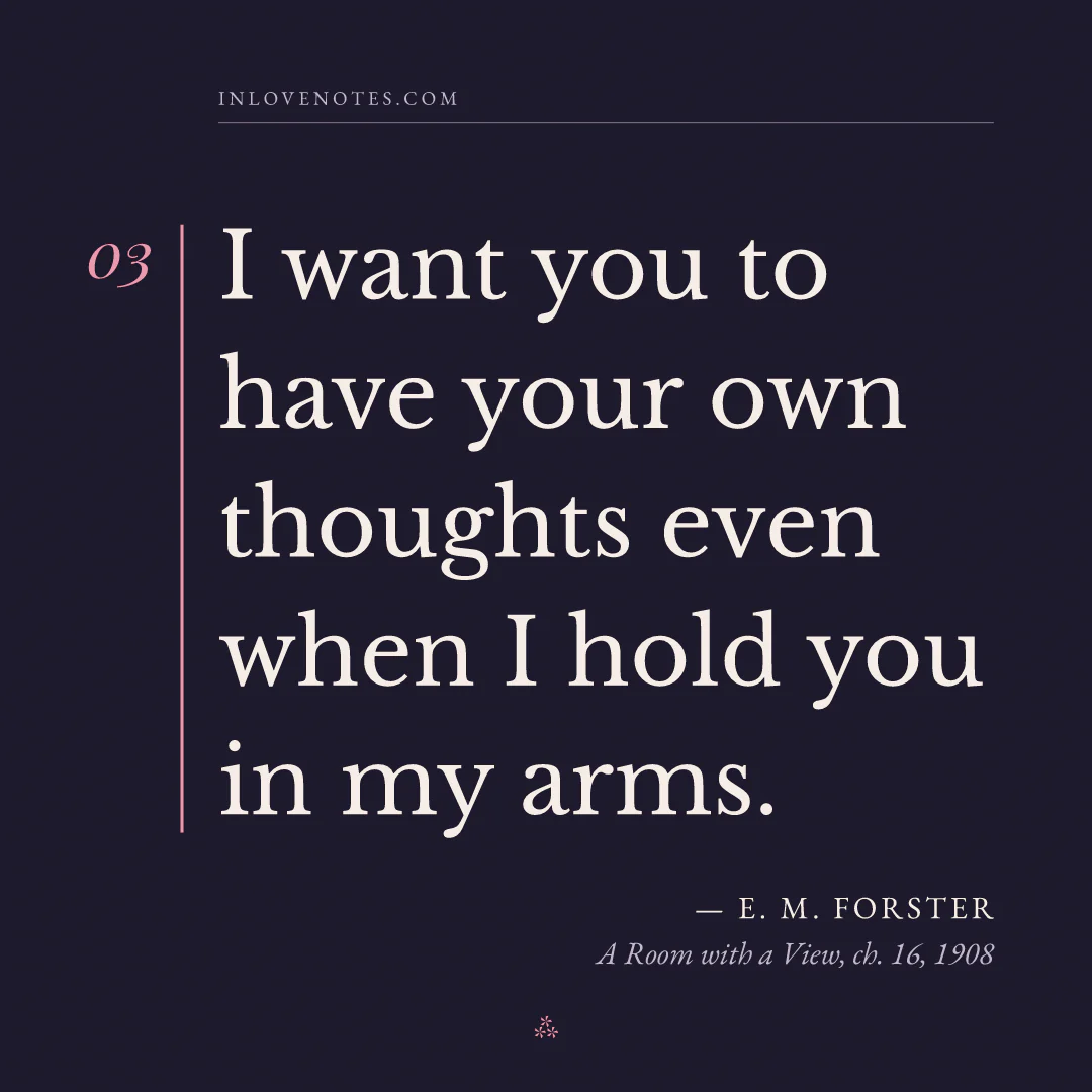 “I want you to have your own thoughts even when I hold you in my arms.” — E. M. Forster, A Room with a View, ch. 16 (1908)