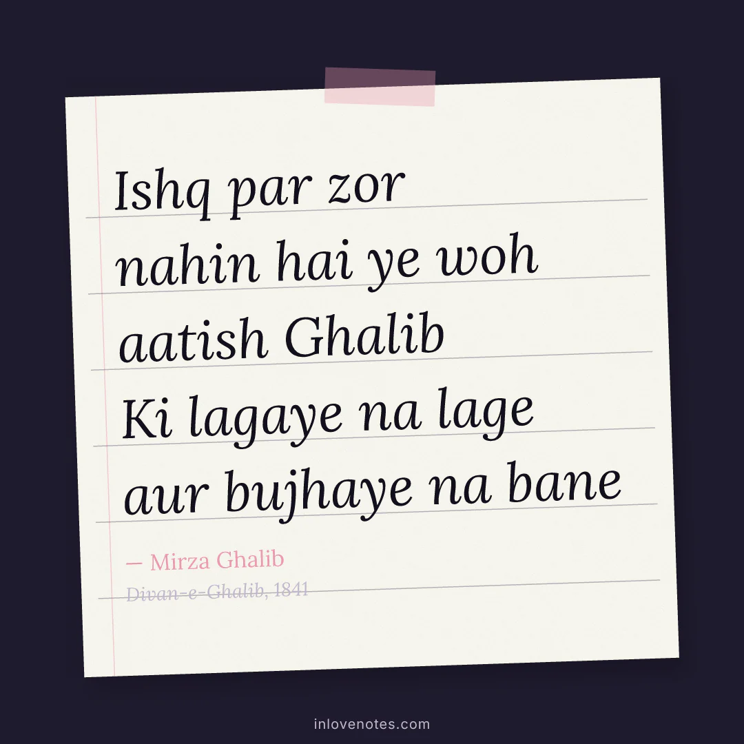 “Ishq par zor nahin hai ye woh aatish Ghalib / Ki lagaye na lage aur bujhaye na bane” — Mirza Ghalib, Divan-e-Ghalib (1841)
