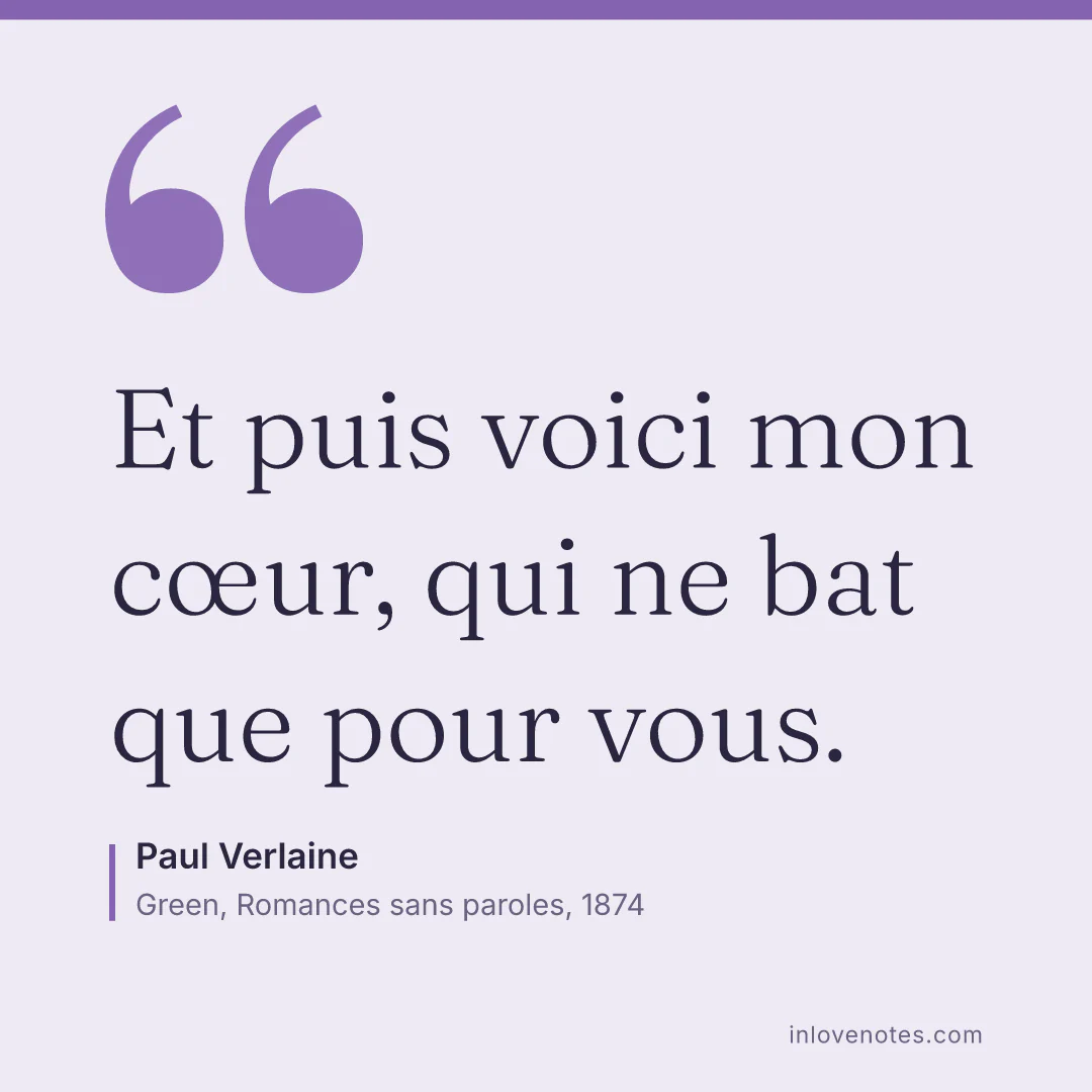 “Et puis voici mon cœur, qui ne bat que pour vous.” — Paul Verlaine, Green, Romances sans paroles (1874)