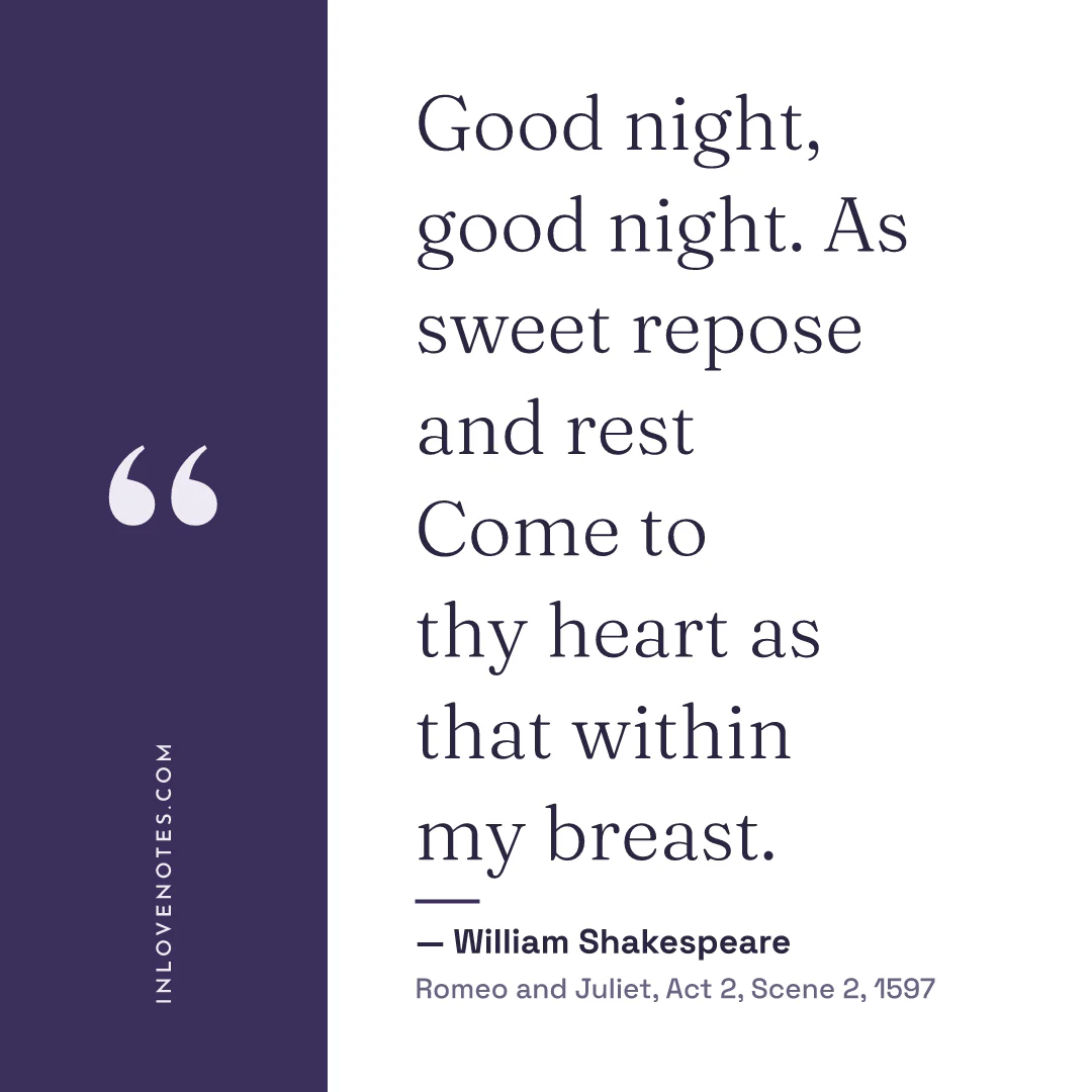 “Good night, good night. As sweet repose and rest / Come to thy heart as that within my breast.” — William Shakespeare, Romeo and Juliet, Act 2, Scene 2 (1597)
