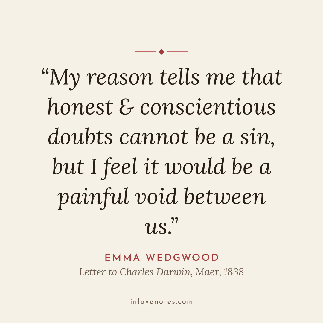 “My reason tells me that honest & conscientious doubts cannot be a sin, but I feel it would be a painful void between us.” — Emma Wedgwood, Letter to Charles Darwin, Maer (1838)