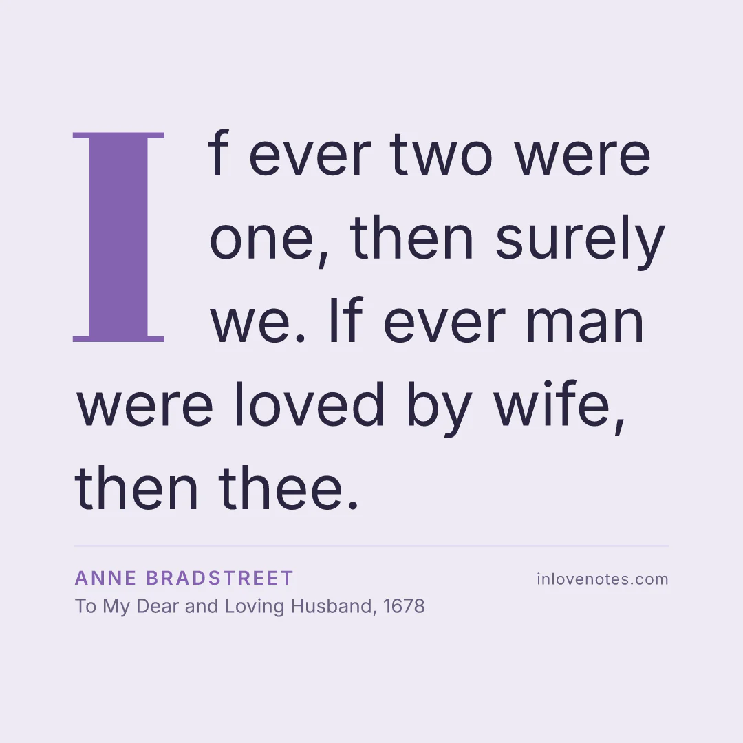 “If ever two were one, then surely we. If ever man were loved by wife, then thee.” — Anne Bradstreet, To My Dear and Loving Husband (1678)