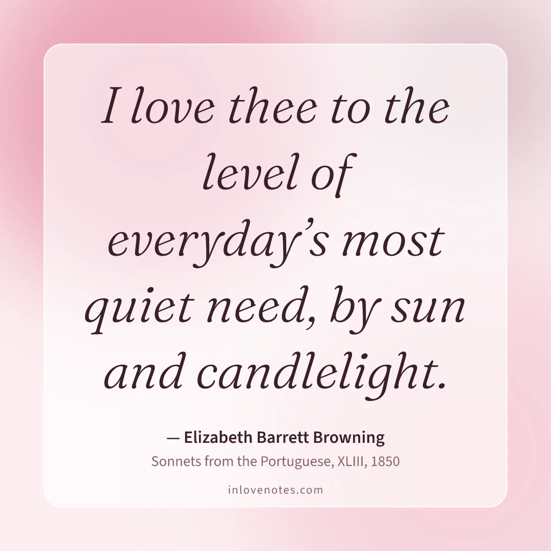 “I love thee to the level of everyday’s most quiet need, by sun and candlelight.” — Elizabeth Barrett Browning, Sonnets from the Portuguese, XLIII (1850)