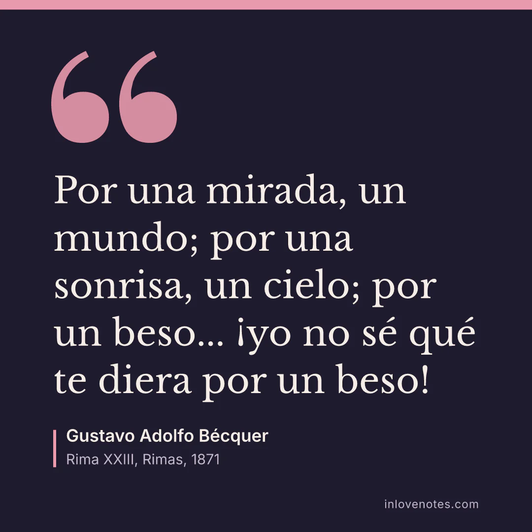 “Por una mirada, un mundo; por una sonrisa, un cielo; por un beso... ¡yo no sé qué te diera por un beso!” — Gustavo Adolfo Bécquer, Rima XXIII, Rimas (1871)