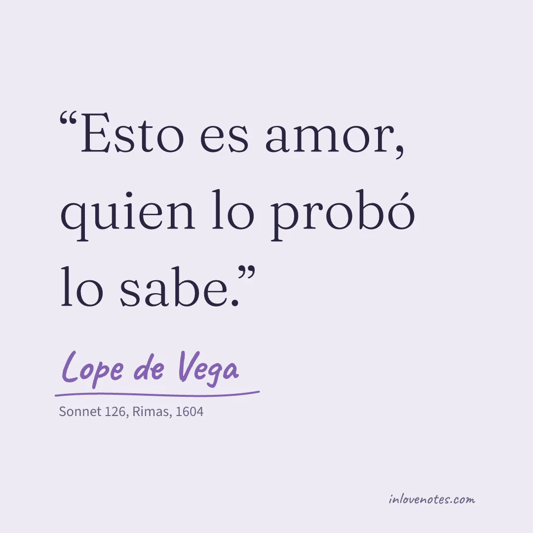 “Esto es amor, quien lo probó lo sabe.” — Lope de Vega, Sonnet 126, Rimas (1604)