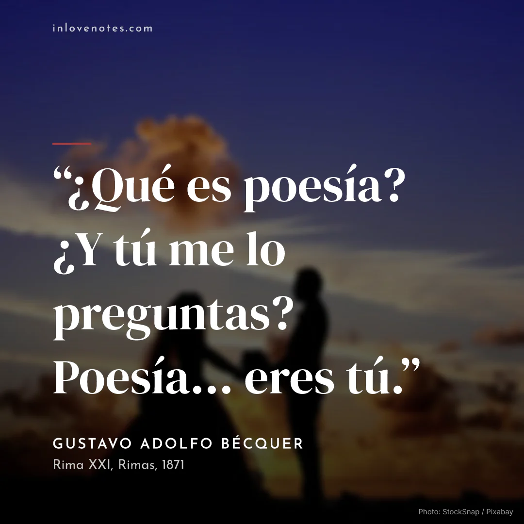 “¿Qué es poesía? ¿Y tú me lo preguntas? Poesía... eres tú.” — Gustavo Adolfo Bécquer, Rima XXI, Rimas (1871)