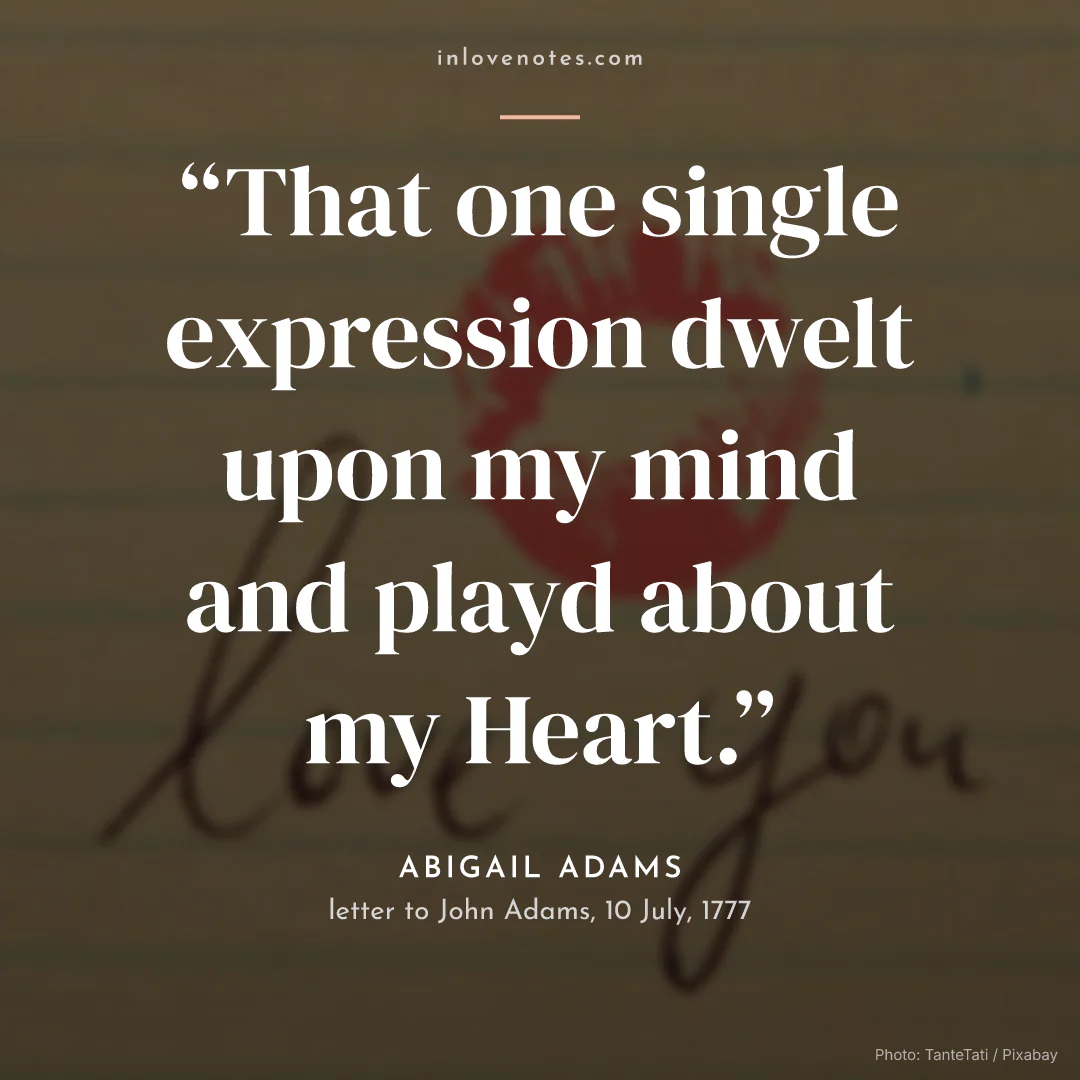 “That one single expression dwelt upon my mind and playd about my Heart.” — Abigail Adams, letter to John Adams, 10 July (1777)