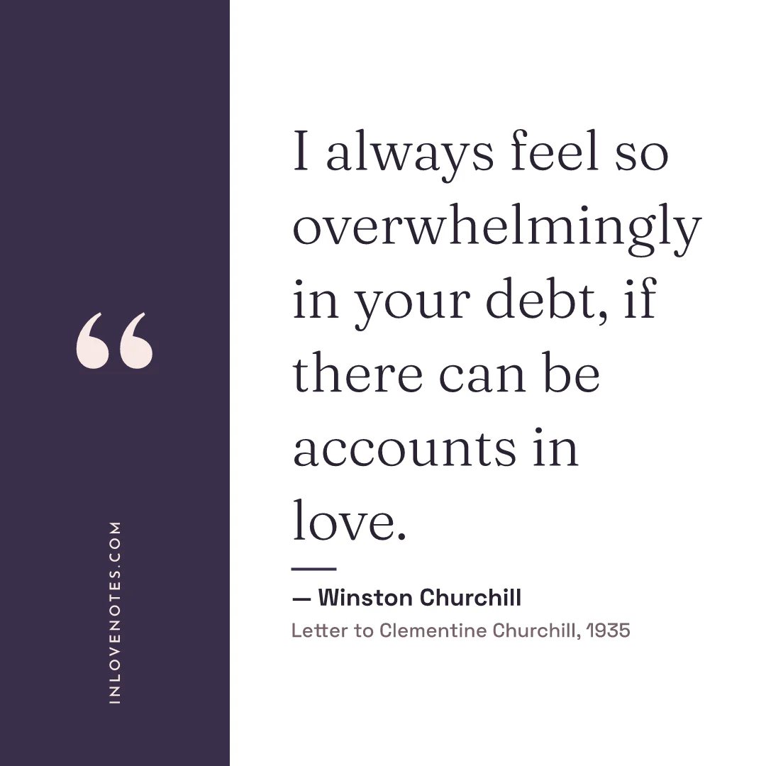 “I always feel so overwhelmingly in your debt, if there can be accounts in love.” — Winston Churchill, Letter to Clementine Churchill (1935)