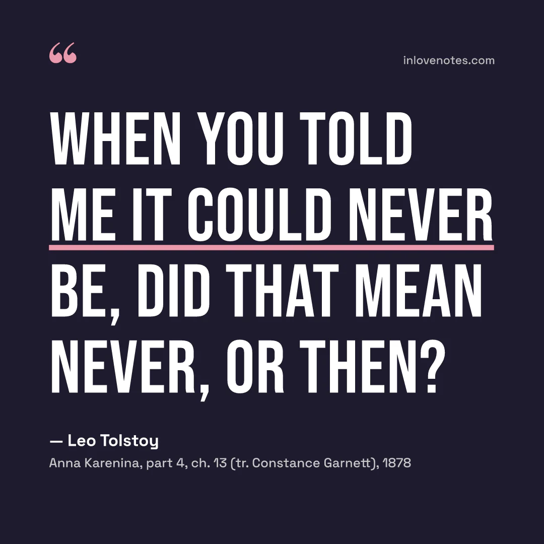 “When you told me it could never be, did that mean never, or then?” — Leo Tolstoy, Anna Karenina, part 4, ch. 13 (tr. Constance Garnett) (1878)