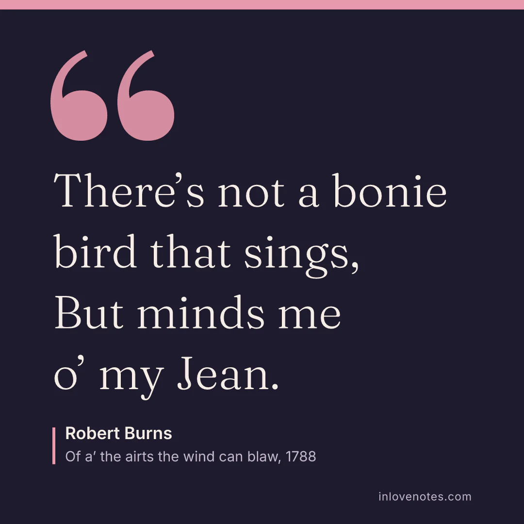 “There’s not a bonie bird that sings, / But minds me o’ my Jean.” — Robert Burns, Of a’ the airts the wind can blaw (1788)
