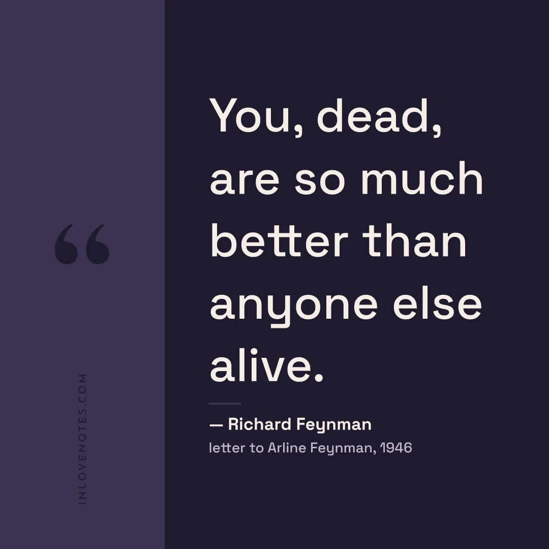 “You, dead, are so much better than anyone else alive.” — Richard Feynman, letter to Arline Feynman (1946)