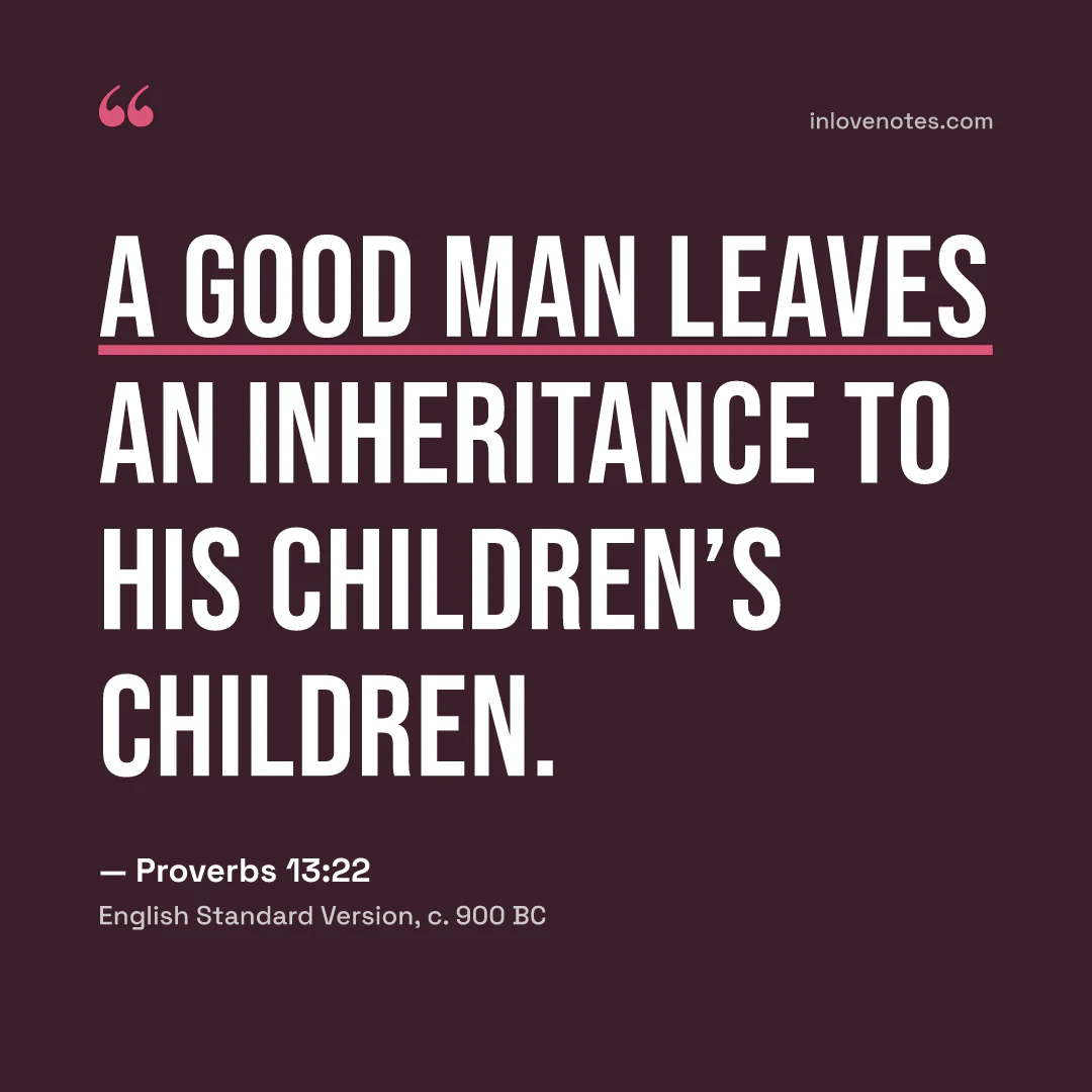“A good man leaves an inheritance to his children’s children.” — Proverbs 13:22, English Standard Version (c. 900 BC)