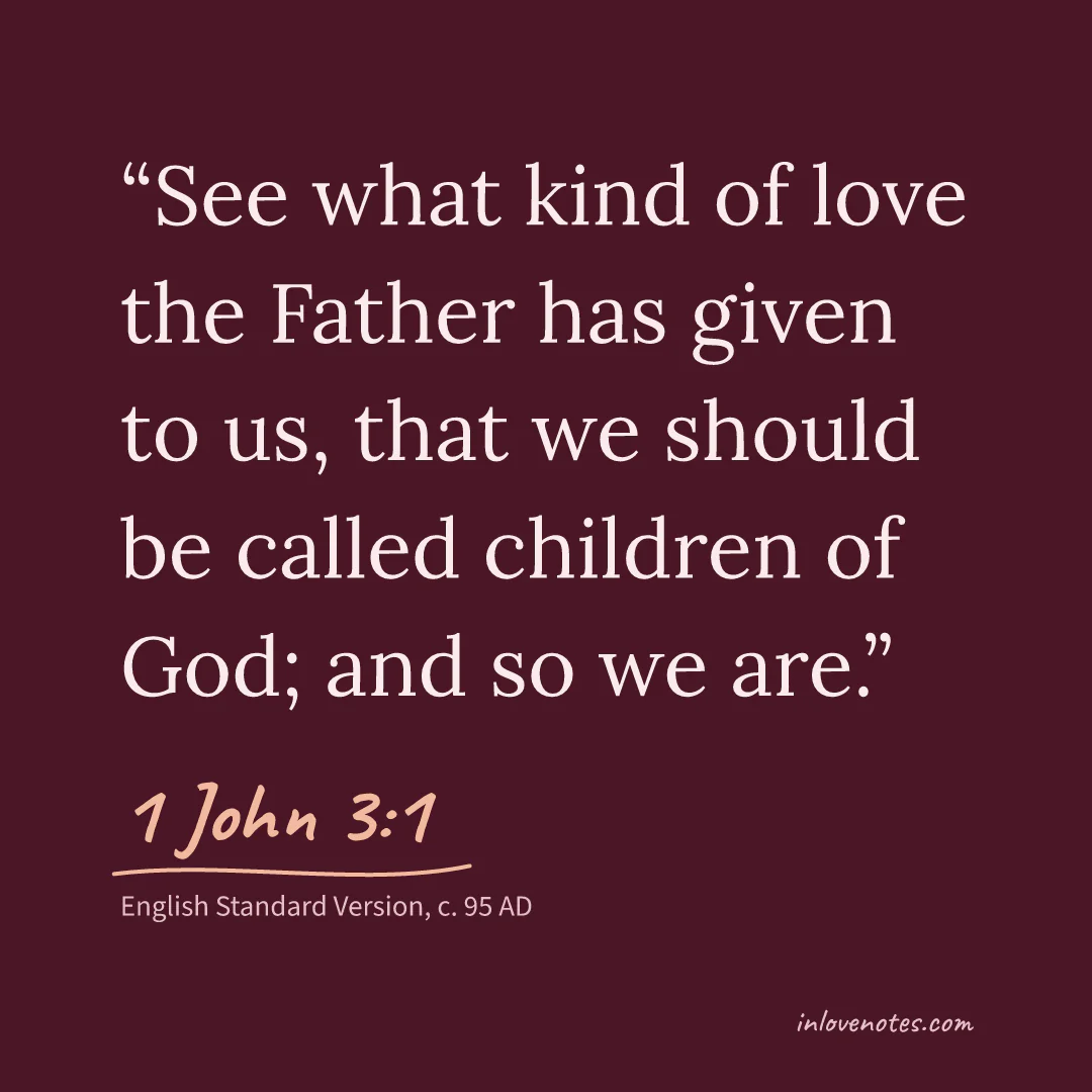 “See what kind of love the Father has given to us, that we should be called children of God; and so we are.” — 1 John 3:1, English Standard Version (c. 95 AD)