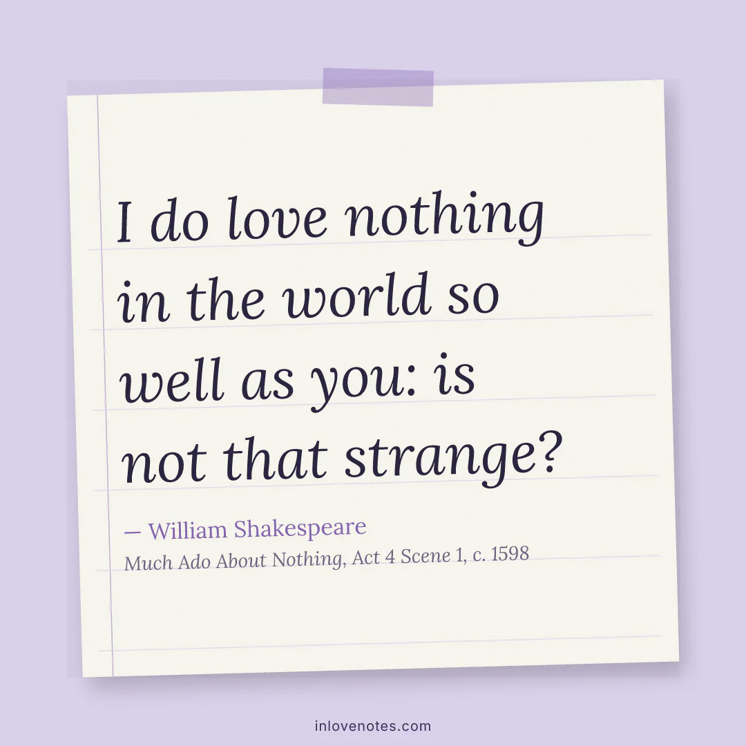 “I do love nothing in the world so well as you: is not that strange?” — William Shakespeare, Much Ado About Nothing, Act 4 Scene 1 (c. 1598)